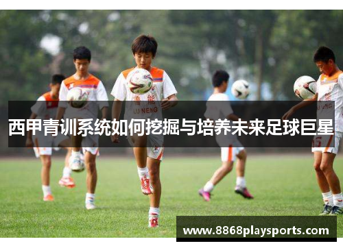 西甲青训系统如何挖掘与培养未来足球巨星