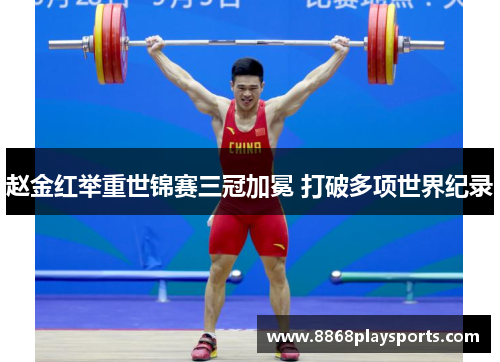 赵金红举重世锦赛三冠加冕 打破多项世界纪录