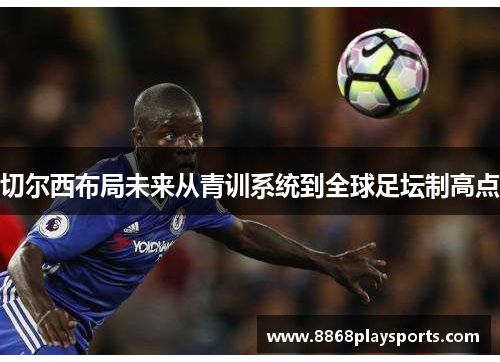 切尔西布局未来从青训系统到全球足坛制高点