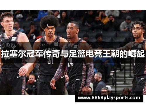 拉塞尔冠军传奇与足篮电竞王朝的崛起