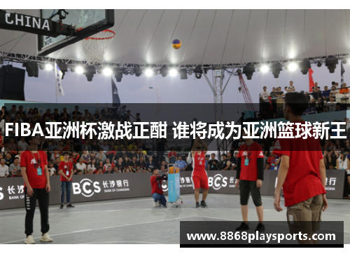 FIBA亚洲杯激战正酣 谁将成为亚洲篮球新王