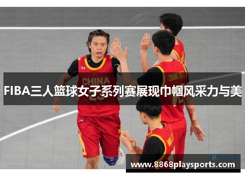 FIBA三人篮球女子系列赛展现巾帼风采力与美