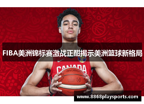 FIBA美洲锦标赛激战正酣揭示美洲篮球新格局