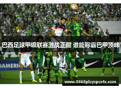 巴西足球甲级联赛激战正酣 谁能称霸巴甲顶峰