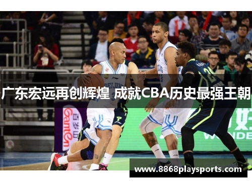 广东宏远再创辉煌 成就CBA历史最强王朝