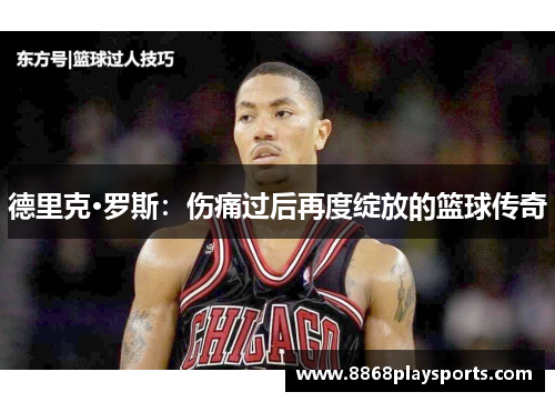 德里克·罗斯：伤痛过后再度绽放的篮球传奇