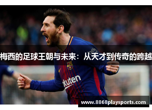 梅西的足球王朝与未来：从天才到传奇的跨越