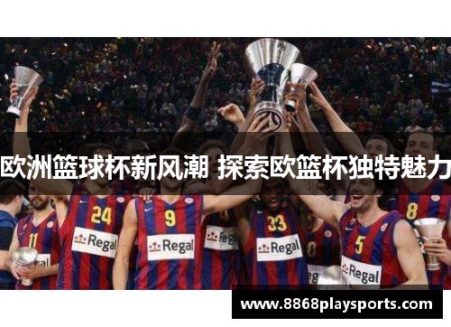 欧洲篮球杯新风潮 探索欧篮杯独特魅力