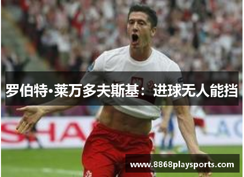 罗伯特·莱万多夫斯基：进球无人能挡