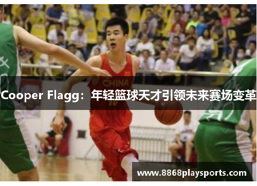 Cooper Flagg：年轻篮球天才引领未来赛场变革