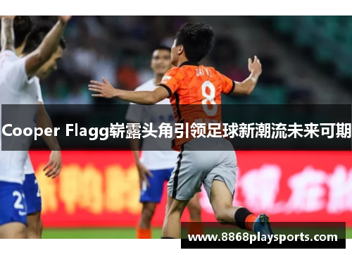 Cooper Flagg崭露头角引领足球新潮流未来可期