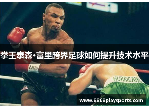 拳王泰森·富里跨界足球如何提升技术水平