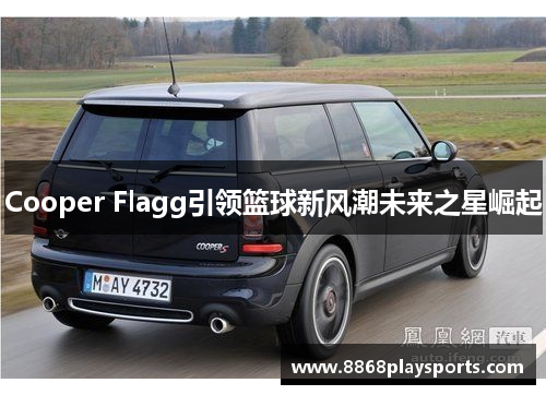 Cooper Flagg引领篮球新风潮未来之星崛起