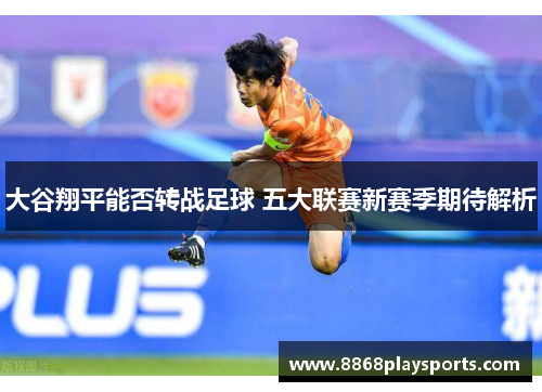 大谷翔平能否转战足球 五大联赛新赛季期待解析