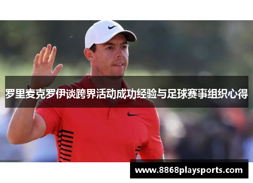 罗里麦克罗伊谈跨界活动成功经验与足球赛事组织心得