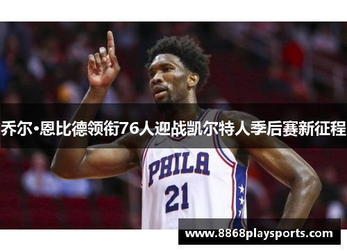 乔尔·恩比德领衔76人迎战凯尔特人季后赛新征程