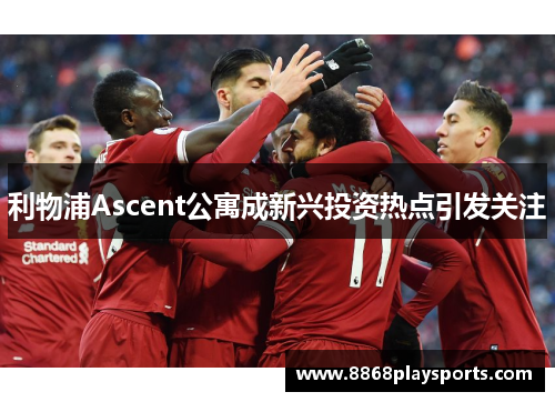 利物浦Ascent公寓成新兴投资热点引发关注