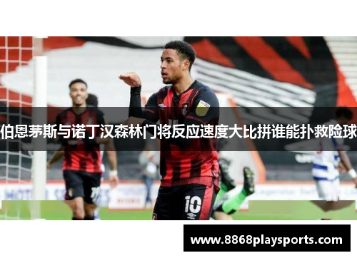 伯恩茅斯与诺丁汉森林门将反应速度大比拼谁能扑救险球