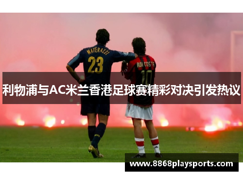 利物浦与AC米兰香港足球赛精彩对决引发热议