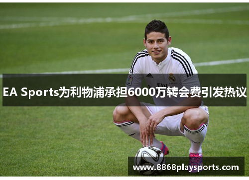 EA Sports为利物浦承担6000万转会费引发热议