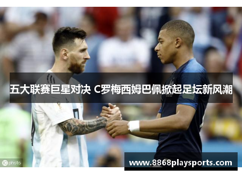 五大联赛巨星对决 C罗梅西姆巴佩掀起足坛新风潮