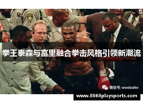 拳王泰森与富里融合拳击风格引领新潮流