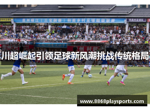 川超崛起引领足球新风潮挑战传统格局