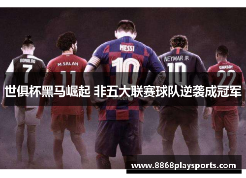 世俱杯黑马崛起 非五大联赛球队逆袭成冠军