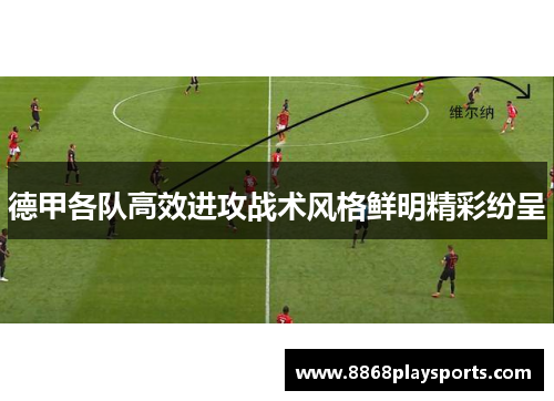 德甲各队高效进攻战术风格鲜明精彩纷呈