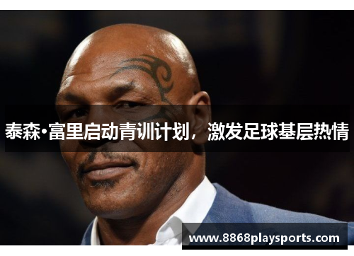 泰森·富里启动青训计划，激发足球基层热情