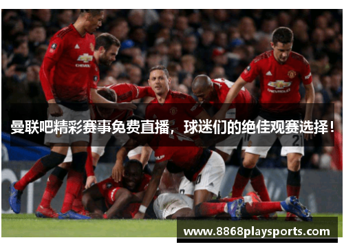 曼联吧精彩赛事免费直播，球迷们的绝佳观赛选择！