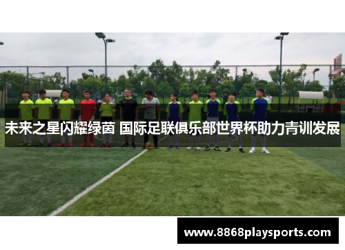 未来之星闪耀绿茵 国际足联俱乐部世界杯助力青训发展