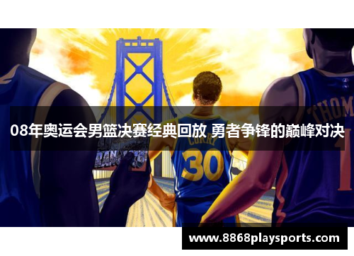 08年奥运会男篮决赛经典回放 勇者争锋的巅峰对决