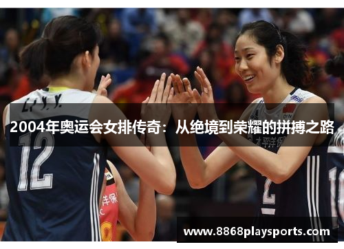 2004年奥运会女排传奇：从绝境到荣耀的拼搏之路